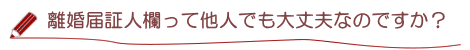 離婚・離縁届証人欄って他人でも大丈夫なのですか？